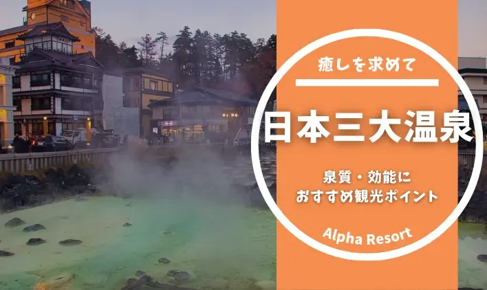 日本三大温泉とはどこにある?泉質・効能・おすすめ観光ポイントを解説!